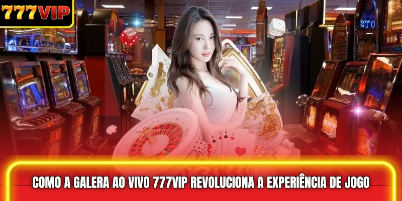 Como a Galera Ao Vivo 777VIP Revoluciona a Experiência de Jogo